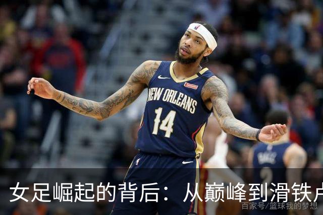 女足崛起的背后：从巅峰到滑铁卢的华丽转身