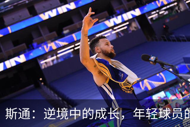 斯通：逆境中的成长，年轻球员的新篇章