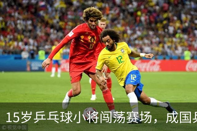 15岁乒乓球小将闯荡赛场，成国乒接班人的新希望！